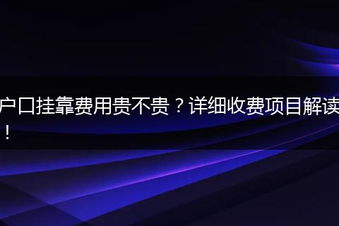 户口挂靠费用贵不贵?详细收费项目解读!