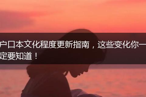 户口本文化程度更新指南,这些变化你一定要知道!