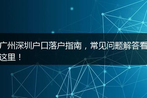 广州深圳户口落户指南,常见问题解答看这里!