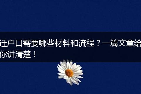 迁户口需要哪些材料和流程?一篇文章给你讲清楚!