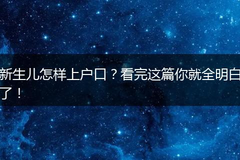 新生儿怎样上户口?看完这篇你就全明白了!