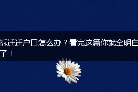 拆迁迁户口怎么办?看完这篇你就全明白了!