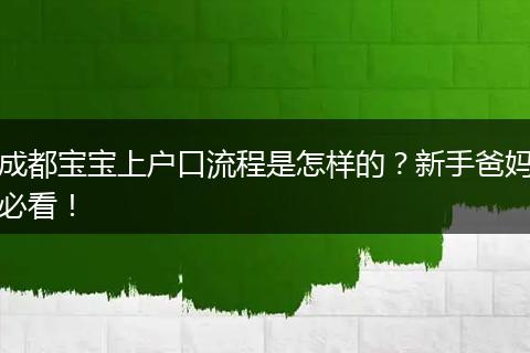 成都宝宝上户口流程是怎样的?新手爸妈必看!