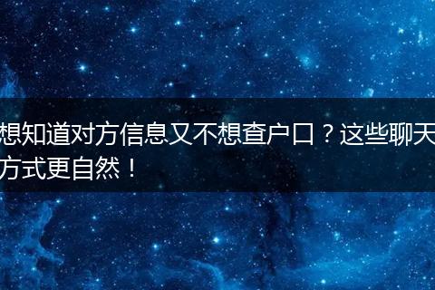 想知道对方信息又不想查户口?这些聊天方式更自然!