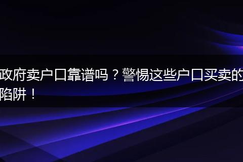 政府卖户口靠谱吗?警惕这些户口买卖的陷阱!