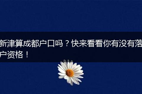 新津算成都户口吗?快来看看你有没有落户资格!