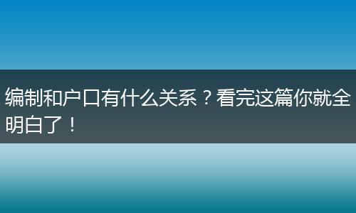 编制和户口有什么关系?看完这篇你就全明白了!