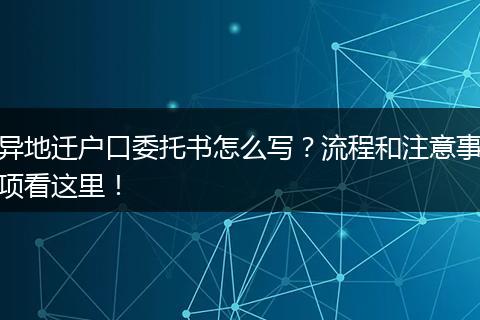异地迁户口委托书怎么写？流程和注意事项看这里！