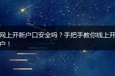 网上开新户口安全吗?手把手教你线上开户!