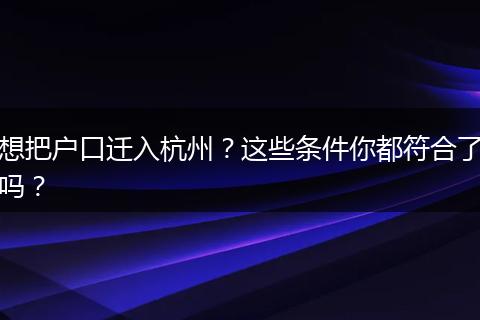 想把户口迁入杭州?这些条件你都符合了吗?