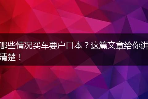 哪些情况买车要户口本?这篇文章给你讲清楚!