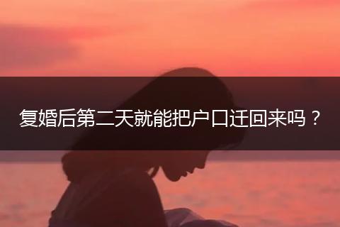 复婚后第二天就能把户口迁回来吗?
