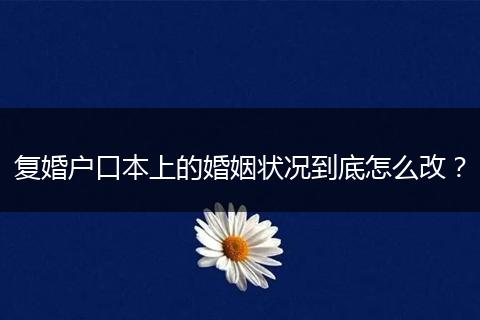 复婚户口本上的婚姻状况到底怎么改?