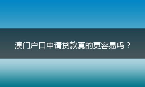 澳门户口申请贷款真的更容易吗?