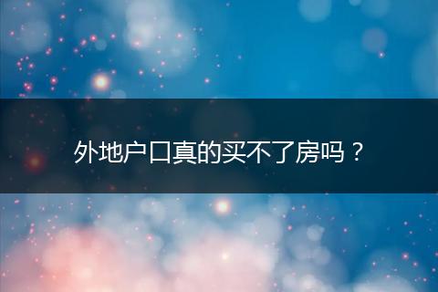 外地户口真的买不了房吗?