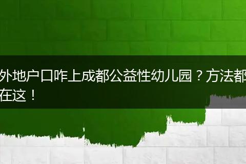 外地户口咋上成都公益性幼儿园?方法都在这!
