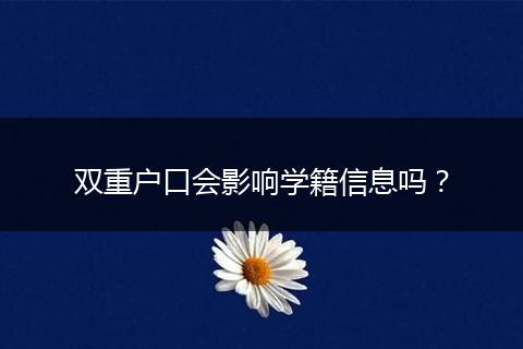 双重户口会影响学籍信息吗？