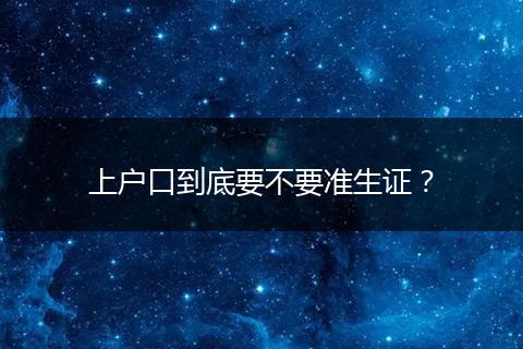 上户口到底要不要准生证?