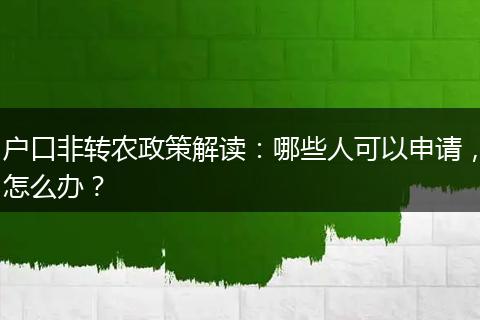 户口非转农政策解读：哪些人可以申请，怎么办？