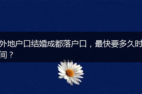 外地户口结婚成都落户口,最快要多久时间?