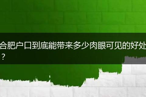合肥户口到底能带来多少肉眼可见的好处?