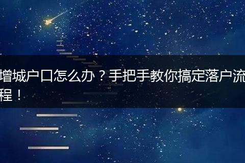 增城户口怎么办?手把手教你搞定落户流程!
