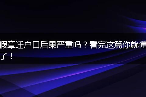 假章迁户口后果严重吗?看完这篇你就懂了!