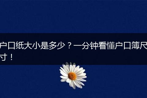 户口纸大小是多少?一分钟看懂户口簿尺寸!
