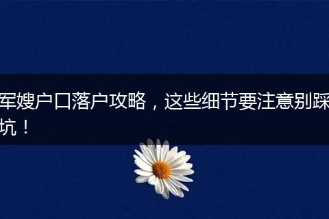 军嫂户口落户攻略,这些细节要注意别踩坑!