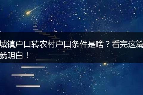 城镇户口转农村户口条件是啥?看完这篇就明白!