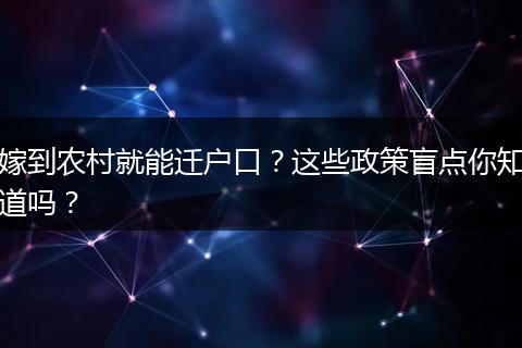 嫁到农村就能迁户口?这些政策盲点你知道吗?