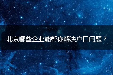 北京哪些企业能帮你解决户口问题?