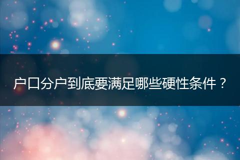 户口分户到底要满足哪些硬性条件?