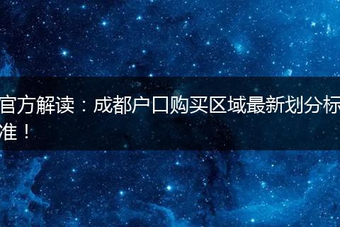 官方解读:成都户口购买区域最新划分标准!