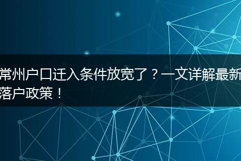 常州户口迁入条件放宽了?一文详解最新落户政策!