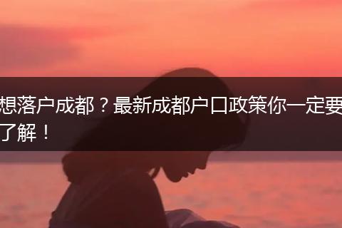 想落户成都?最新成都户口政策你一定要了解!