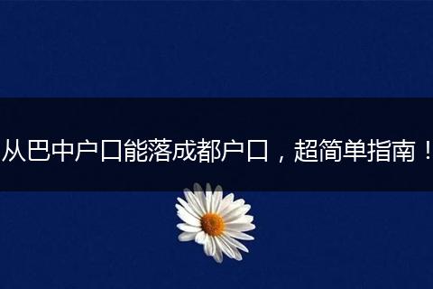 从巴中户口能落成都户口,超简单指南!