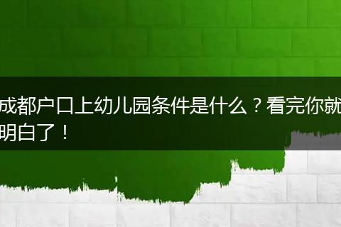成都户口上幼儿园条件是什么?看完你就明白了!