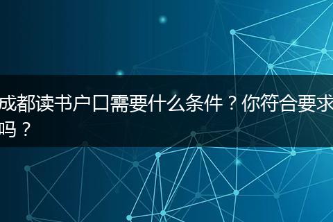 成都读书户口需要什么条件?你符合要求吗?
