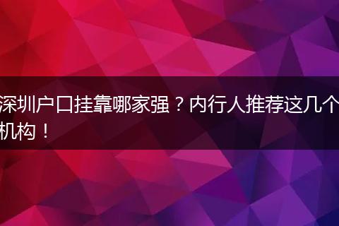 深圳户口挂靠哪家强?内行人推荐这几个机构!
