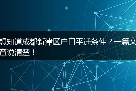 想知道成都新津区户口平迁条件?一篇文章说清楚!