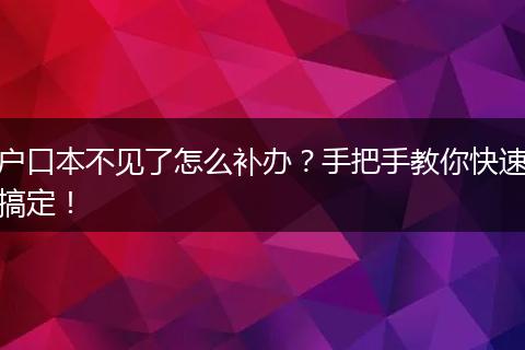 户口本不见了怎么补办?手把手教你快速搞定!