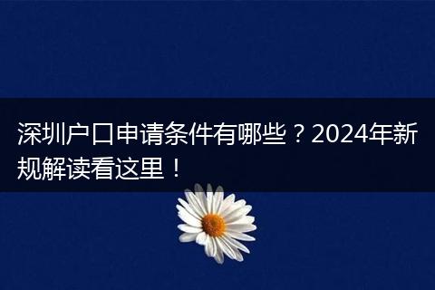 深圳户口申请条件有哪些?2024年新规解读看这里!