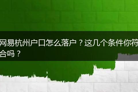 网易杭州户口怎么落户?这几个条件你符合吗?