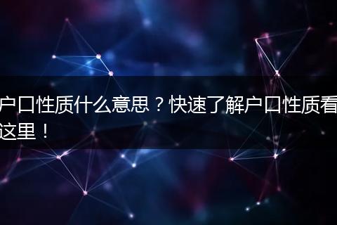 户口性质什么意思?快速了解户口性质看这里!