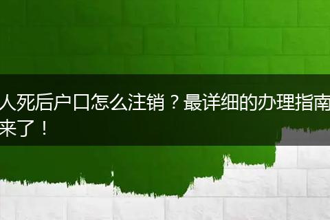 人死后户口怎么注销?最详细的办理指南来了!