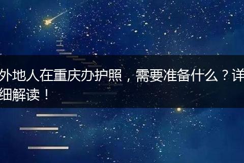 外地人在重庆办护照,需要准备什么?详细解读!