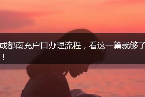 成都南充户口办理流程,看这一篇就够了!