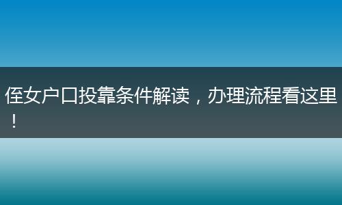 侄女户口投靠条件解读,办理流程看这里!