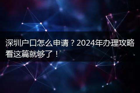 深圳户口怎么申请？2024年办理攻略看这篇就够了！